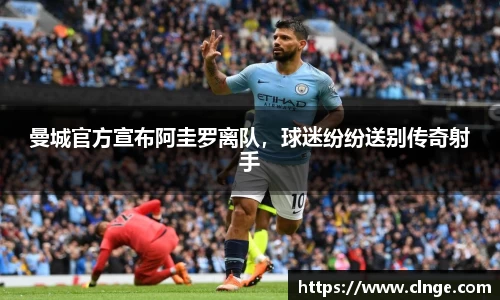 曼城官方宣布阿圭罗离队，球迷纷纷送别传奇射手