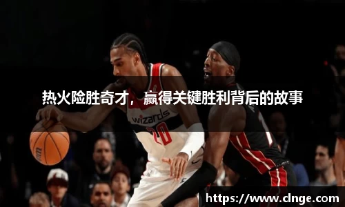 热火险胜奇才，赢得关键胜利背后的故事