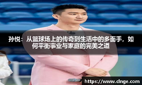 孙悦：从篮球场上的传奇到生活中的多面手，如何平衡事业与家庭的完美之道