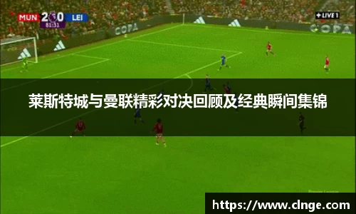 莱斯特城与曼联精彩对决回顾及经典瞬间集锦