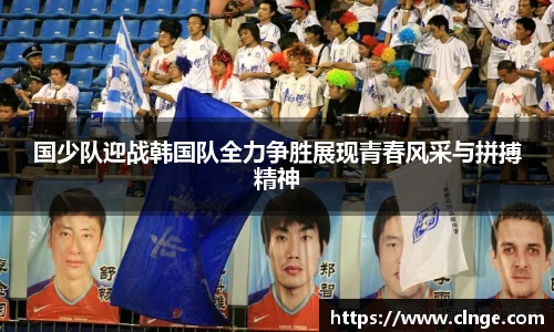 国少队迎战韩国队全力争胜展现青春风采与拼搏精神