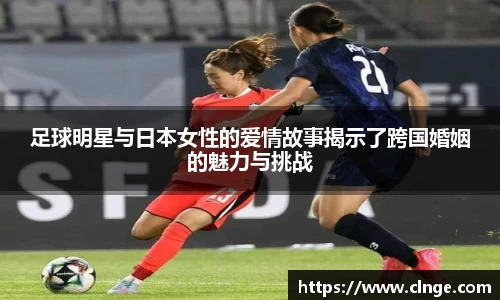 足球明星与日本女性的爱情故事揭示了跨国婚姻的魅力与挑战