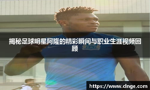 揭秘足球明星阿隆的精彩瞬间与职业生涯视频回顾