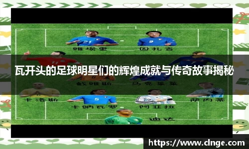 瓦开头的足球明星们的辉煌成就与传奇故事揭秘