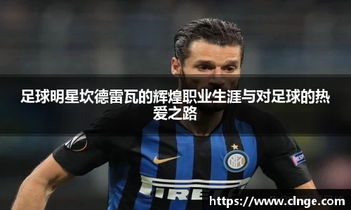 足球明星坎德雷瓦的辉煌职业生涯与对足球的热爱之路