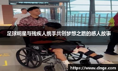 足球明星与残疾人携手共创梦想之路的感人故事