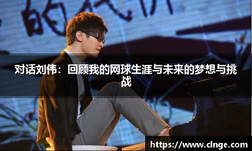 对话刘伟：回顾我的网球生涯与未来的梦想与挑战